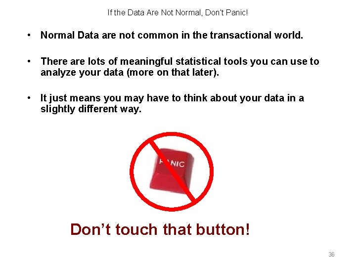 If the Data Are Not Normal, Don’t Panic! • Normal Data are not common