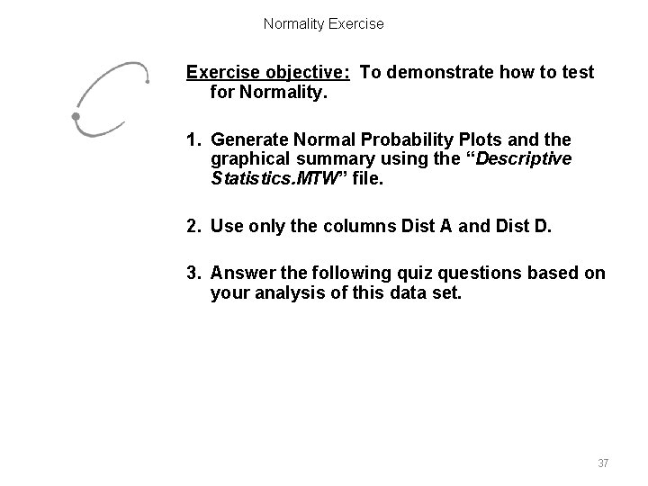 Normality Exercise objective: To demonstrate how to test for Normality. 1. Generate Normal Probability