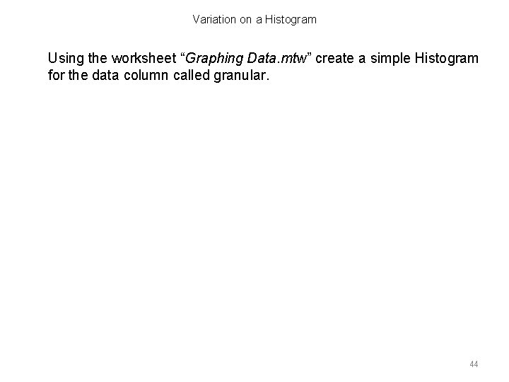 Variation on a Histogram Using the worksheet “Graphing Data. mtw” create a simple Histogram