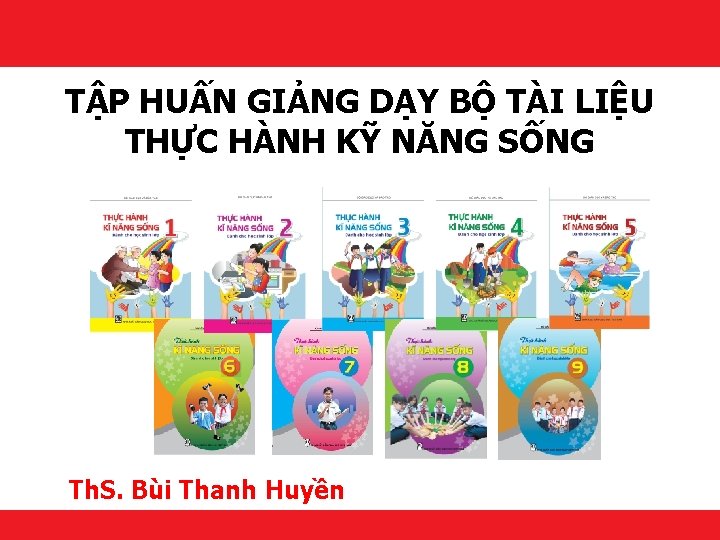 TẬP HUẤN GIẢNG DẠY BỘ TÀI LIỆU THỰC HÀNH KỸ NĂNG SỐNG Th. S.