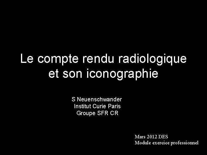 Le compte rendu radiologique et son iconographie S Neuenschwander Institut Curie Paris Groupe SFR Le compte rendu radiologique et son iconographie S Neuenschwander Institut Curie Paris Groupe SFR