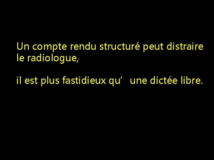 Un compte rendu structuré peut distraire le radiologue, il est plus fastidieux qu’une dictée Un compte rendu structuré peut distraire le radiologue, il est plus fastidieux qu’une dictée