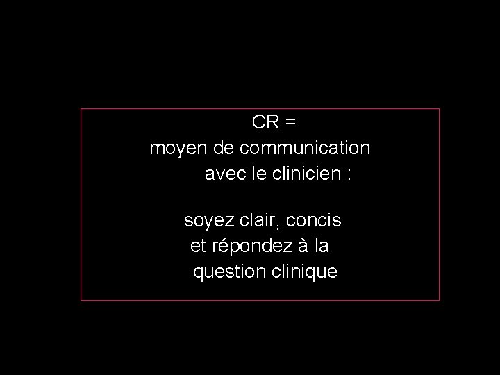 CR = moyen de communication avec le clinicien : soyez clair, concis et CR = moyen de communication avec le clinicien : soyez clair, concis et