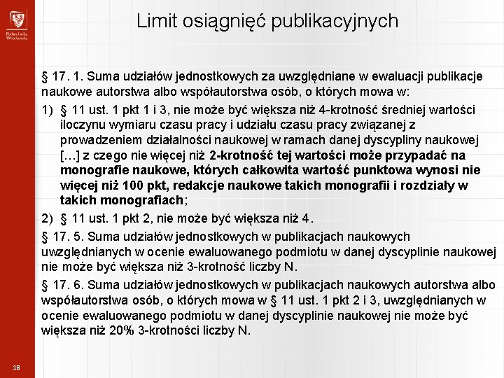 Limit osiągnięć publikacyjnych § 17. 1. Suma udziałów jednostkowych za uwzględniane w ewaluacji publikacje Limit osiągnięć publikacyjnych § 17. 1. Suma udziałów jednostkowych za uwzględniane w ewaluacji publikacje