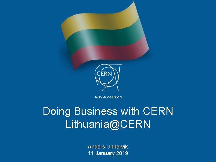 Doing Business with CERN Lithuania@CERN Anders Unnervik 11 January 2019 