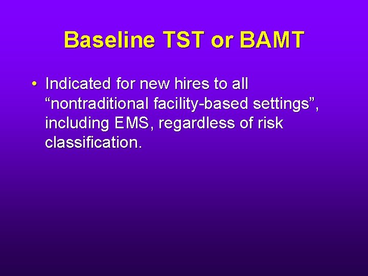 Baseline TST or BAMT • Indicated for new hires to all “nontraditional facility-based settings”,