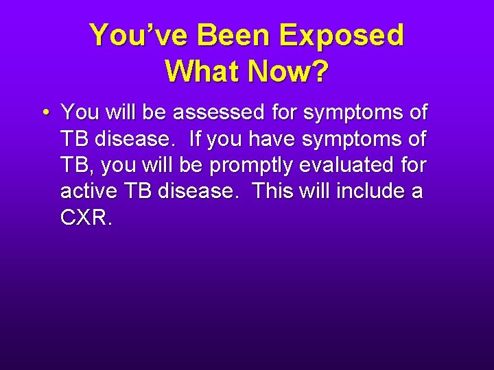 You’ve Been Exposed What Now? • You will be assessed for symptoms of TB