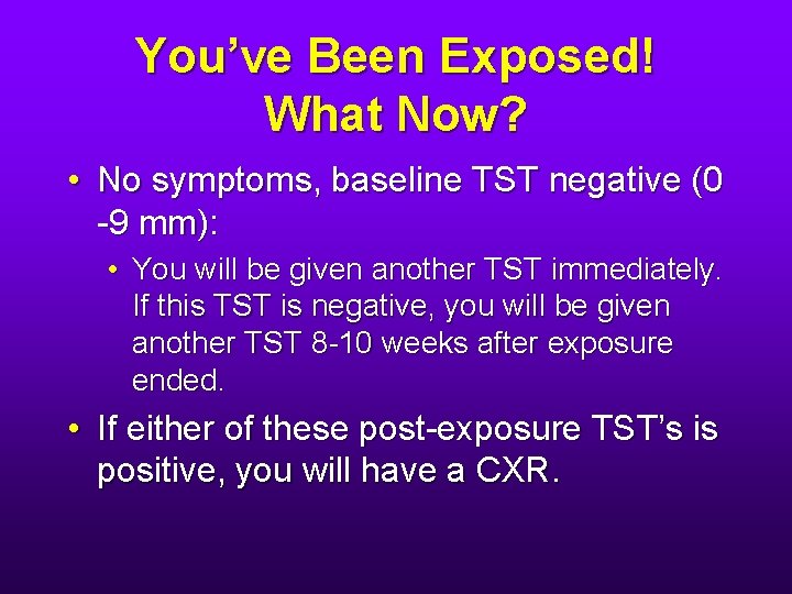 You’ve Been Exposed! What Now? • No symptoms, baseline TST negative (0 -9 mm):