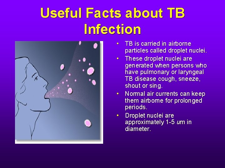 Useful Facts about TB Infection • TB is carried in airborne particles called droplet