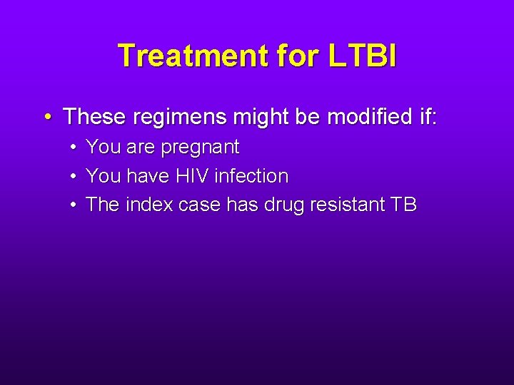 Treatment for LTBI • These regimens might be modified if: • • • You