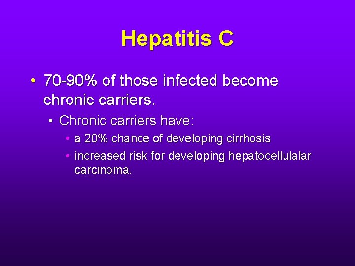 Hepatitis C • 70 -90% of those infected become chronic carriers. • Chronic carriers