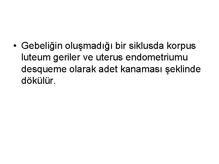  • Gebeliğin oluşmadığı bir siklusda korpus luteum geriler ve uterus endometriumu desqueme olarak