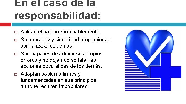 En el caso de la responsabilidad: Actúan ética e irreprochablemente. Su honradez y sinceridad