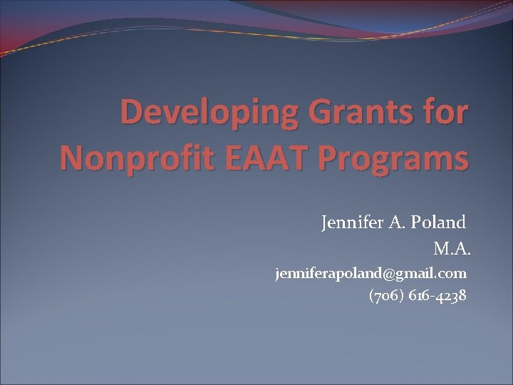 Developing Grants for Nonprofit EAAT Programs Jennifer A. Poland M. A. jenniferapoland@gmail. com (706) Developing Grants for Nonprofit EAAT Programs Jennifer A. Poland M. A. jenniferapoland@gmail. com (706)