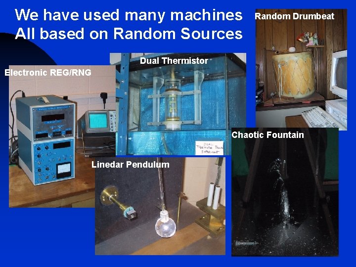 We have used many machines All based on Random Sources Random Drumbeat Dual Thermistor We have used many machines All based on Random Sources Random Drumbeat Dual Thermistor