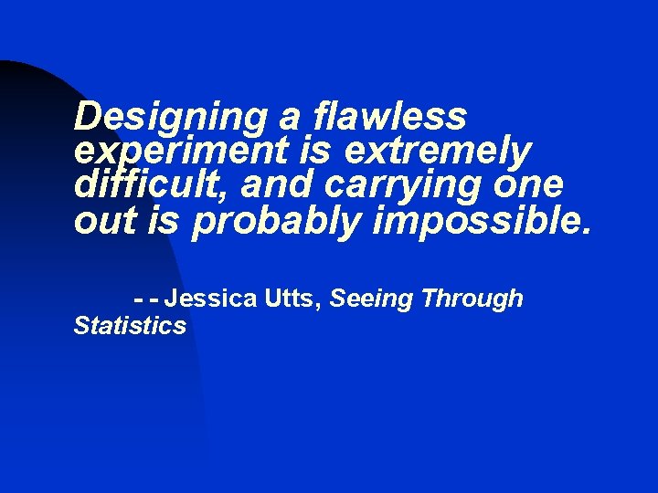 Designing a flawless experiment is extremely difficult, and carrying one out is probably impossible. Designing a flawless experiment is extremely difficult, and carrying one out is probably impossible.