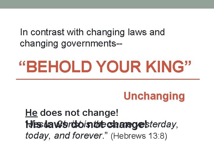 In contrast with changing laws and changing governments-- “BEHOLD YOUR KING” Unchanging He does