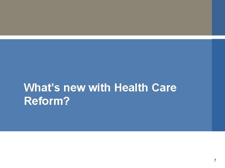 What’s new with Health Care Reform? 7 