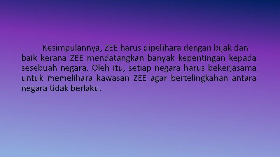 Kesimpulannya, ZEE harus dipelihara dengan bijak dan baik kerana ZEE mendatangkan banyak kepentingan kepada