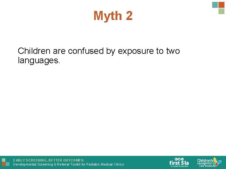 Myth 2 Children are confused by exposure to two languages. EARLY SCREENING, BETTER OUTCOMES: