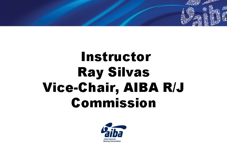 Instructor Ray Silvas Vice-Chair, AIBA R/J Commission 
