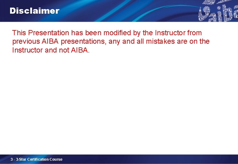 Disclaimer This Presentation has been modified by the Instructor from previous AIBA presentations, any