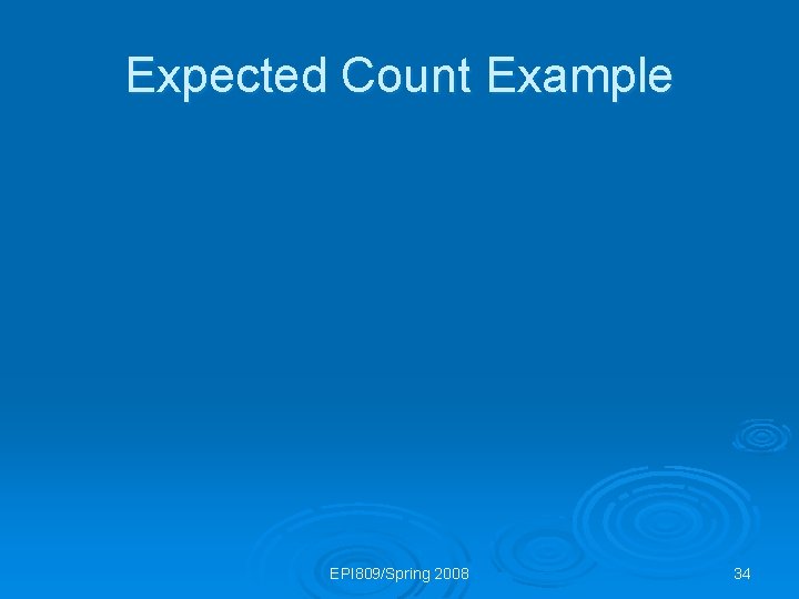 Expected Count Example EPI 809/Spring 2008 34 