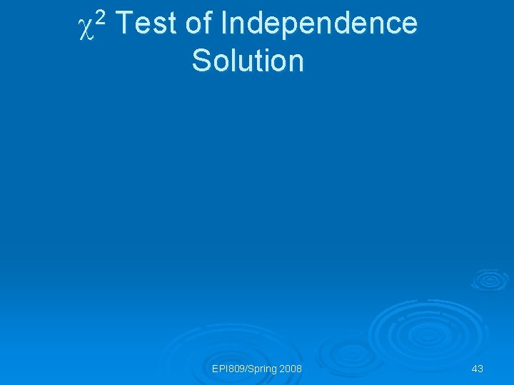  2 Test of Independence Solution EPI 809/Spring 2008 43 