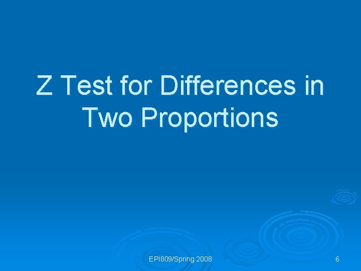 Z Test for Differences in Two Proportions EPI 809/Spring 2008 6 