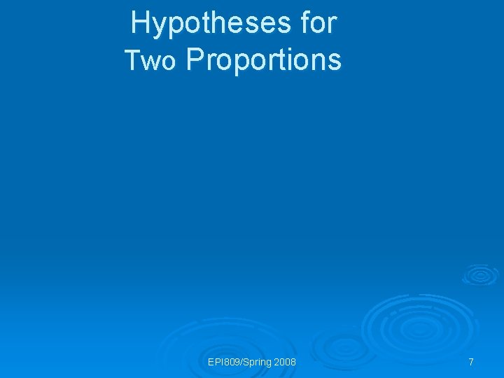 Hypotheses for Two Proportions EPI 809/Spring 2008 7 