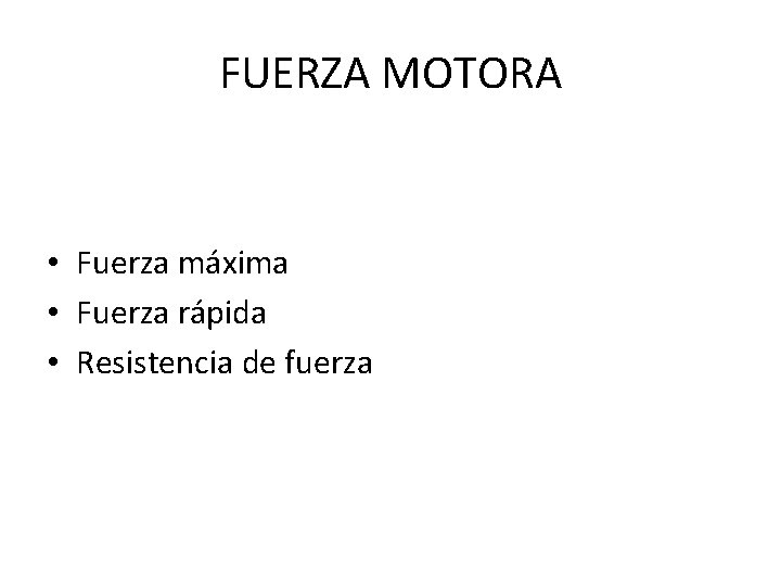 FUERZA MOTORA • Fuerza máxima • Fuerza rápida • Resistencia de fuerza 