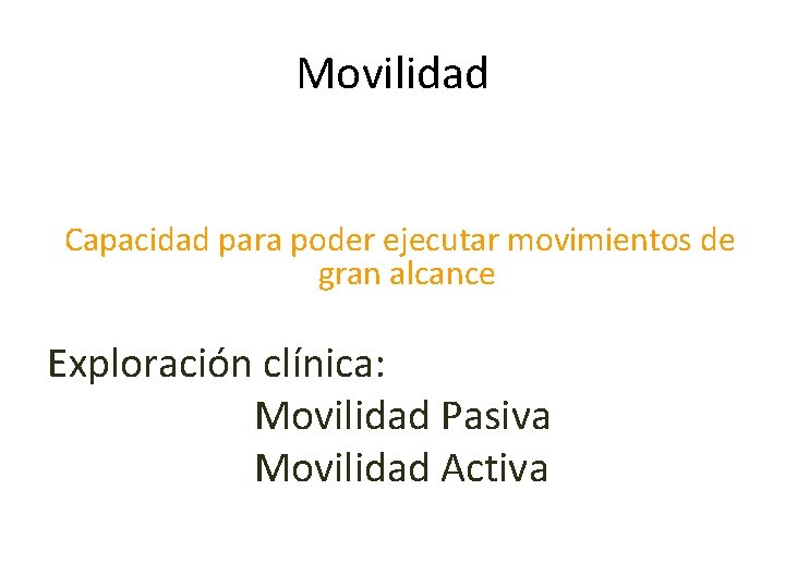 Movilidad Capacidad para poder ejecutar movimientos de gran alcance Exploración clínica: Movilidad Pasiva Movilidad
