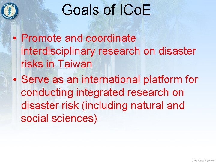 Goals of ICo. E • Promote and coordinate interdisciplinary research on disaster risks in