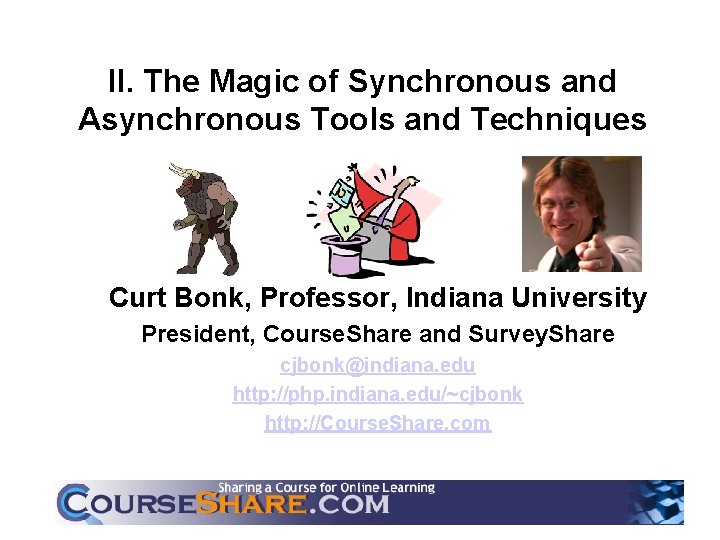 II. The Magic of Synchronous and Asynchronous Tools and Techniques Curt Bonk, Professor, Indiana