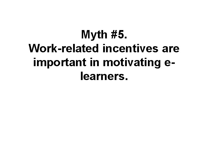 Myth #5. Work-related incentives are important in motivating elearners. 