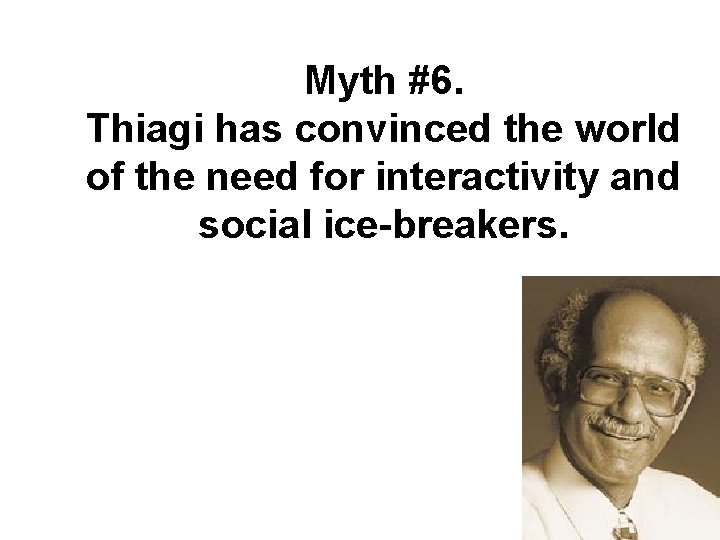 Myth #6. Thiagi has convinced the world of the need for interactivity and social