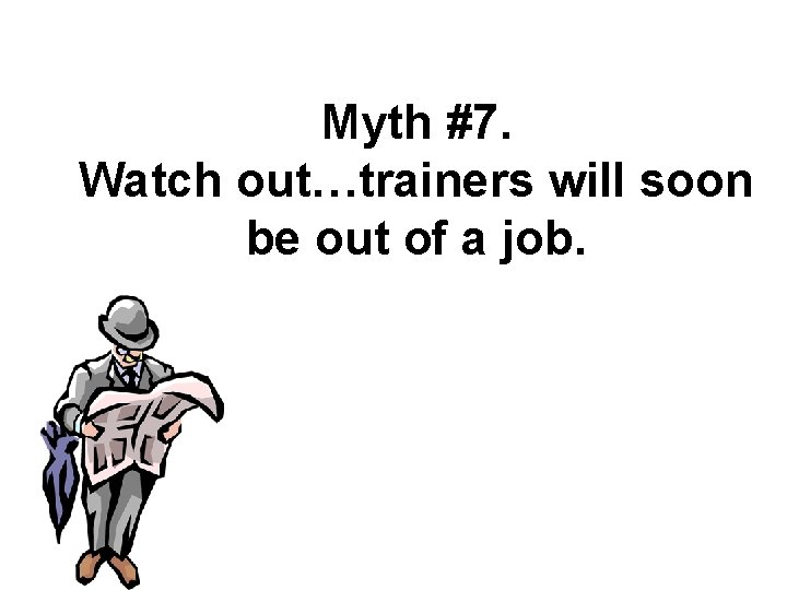 Myth #7. Watch out…trainers will soon be out of a job. 