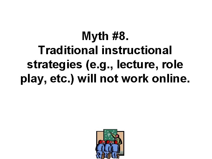 Myth #8. Traditional instructional strategies (e. g. , lecture, role play, etc. ) will