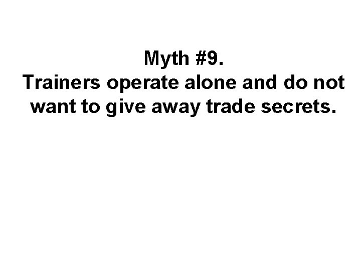 Myth #9. Trainers operate alone and do not want to give away trade secrets.
