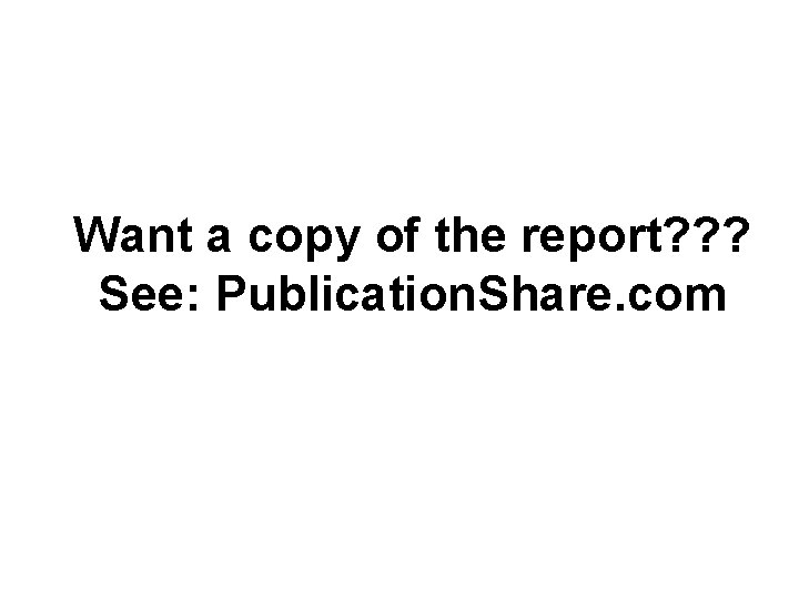 Want a copy of the report? ? ? See: Publication. Share. com 