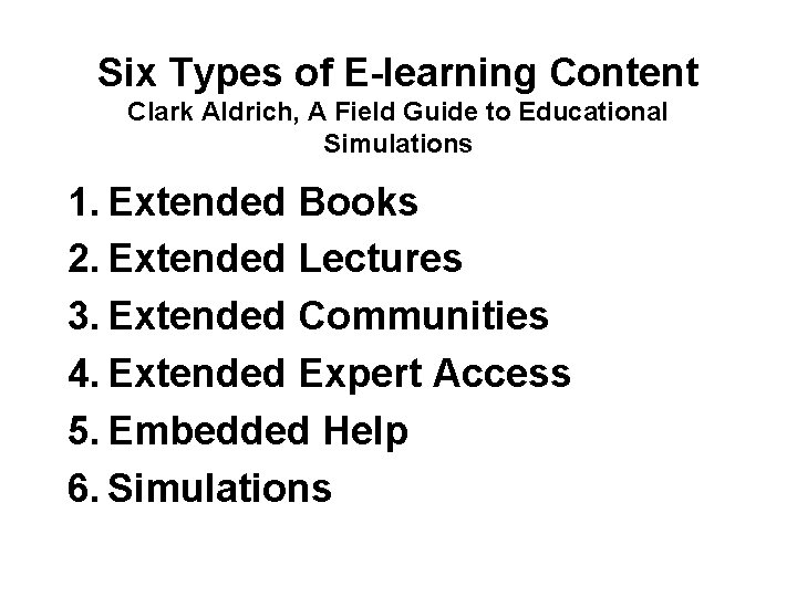 Six Types of E-learning Content Clark Aldrich, A Field Guide to Educational Simulations 1.