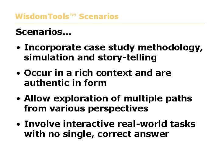 Wisdom. Tools™ Scenarios… • Incorporate case study methodology, simulation and story-telling • Occur in