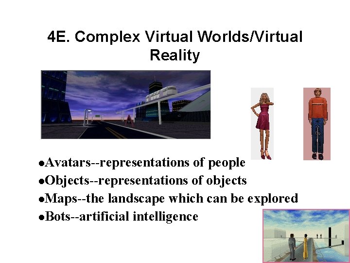 4 E. Complex Virtual Worlds/Virtual Reality l. Avatars--representations of people l. Objects--representations of objects