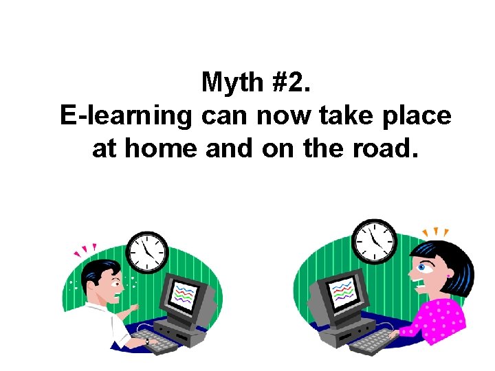 Myth #2. E-learning can now take place at home and on the road. 