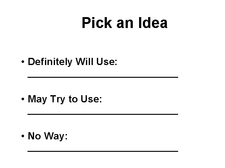 Pick an Idea • Definitely Will Use: ______________ • May Try to Use: ______________