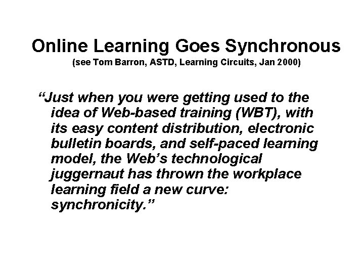 Online Learning Goes Synchronous (see Tom Barron, ASTD, Learning Circuits, Jan 2000) “Just when