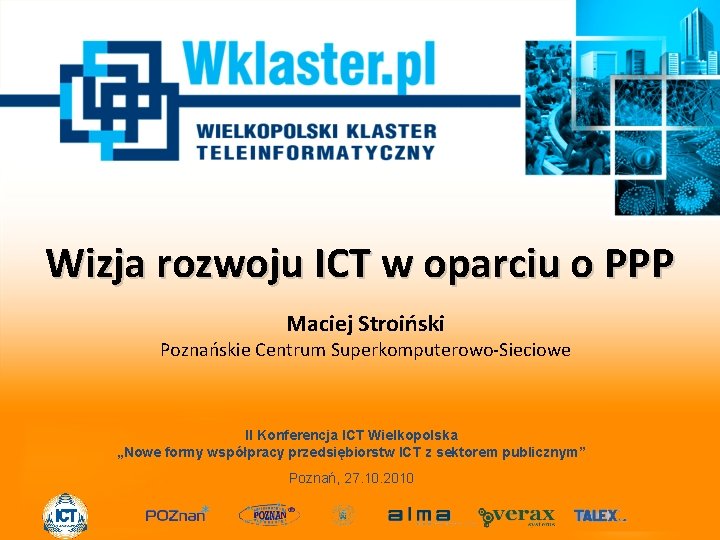 Wizja rozwoju ICT w oparciu o PPP Maciej Stroiński Poznańskie Centrum Superkomputerowo-Sieciowe II Konferencja