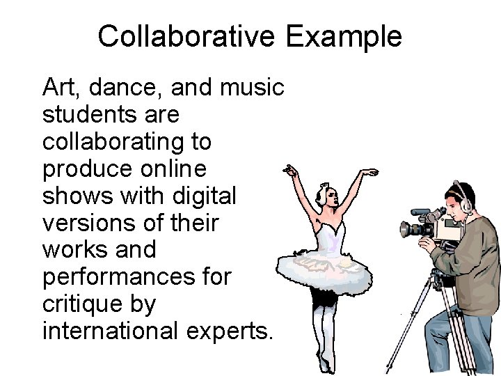 Collaborative Example Art, dance, and music students are collaborating to produce online shows with