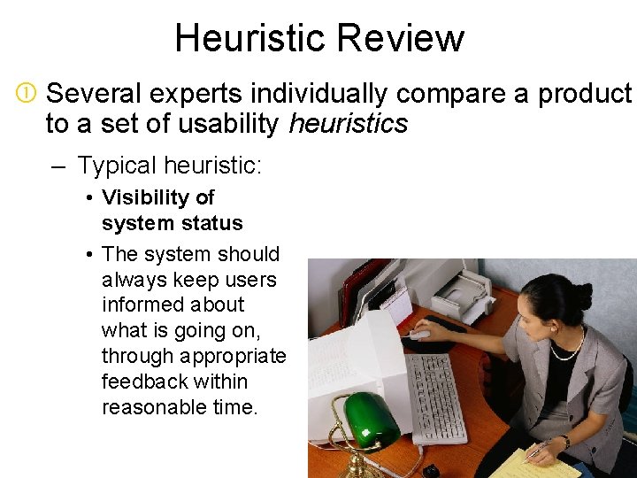Heuristic Review Several experts individually compare a product to a set of usability heuristics