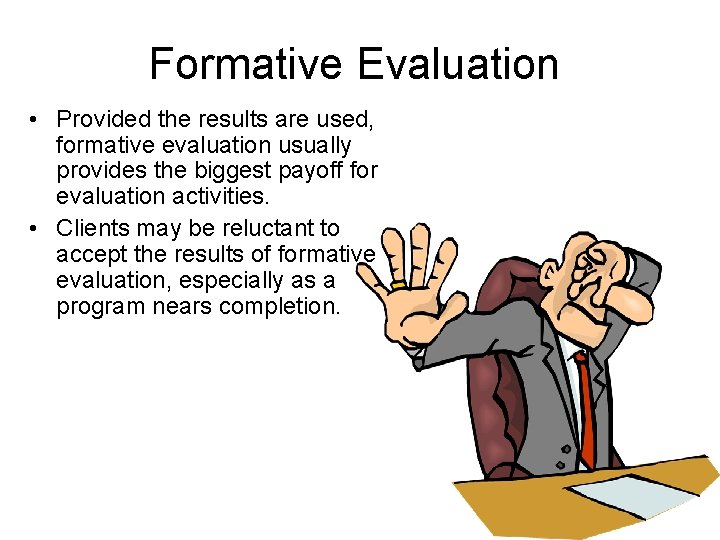 Formative Evaluation • Provided the results are used, formative evaluation usually provides the biggest